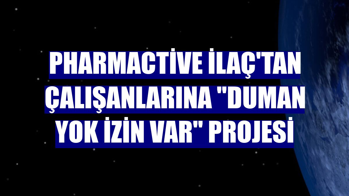 Pharmactive İlaç'tan çalışanlarına "Duman Yok İzin Var" projesi