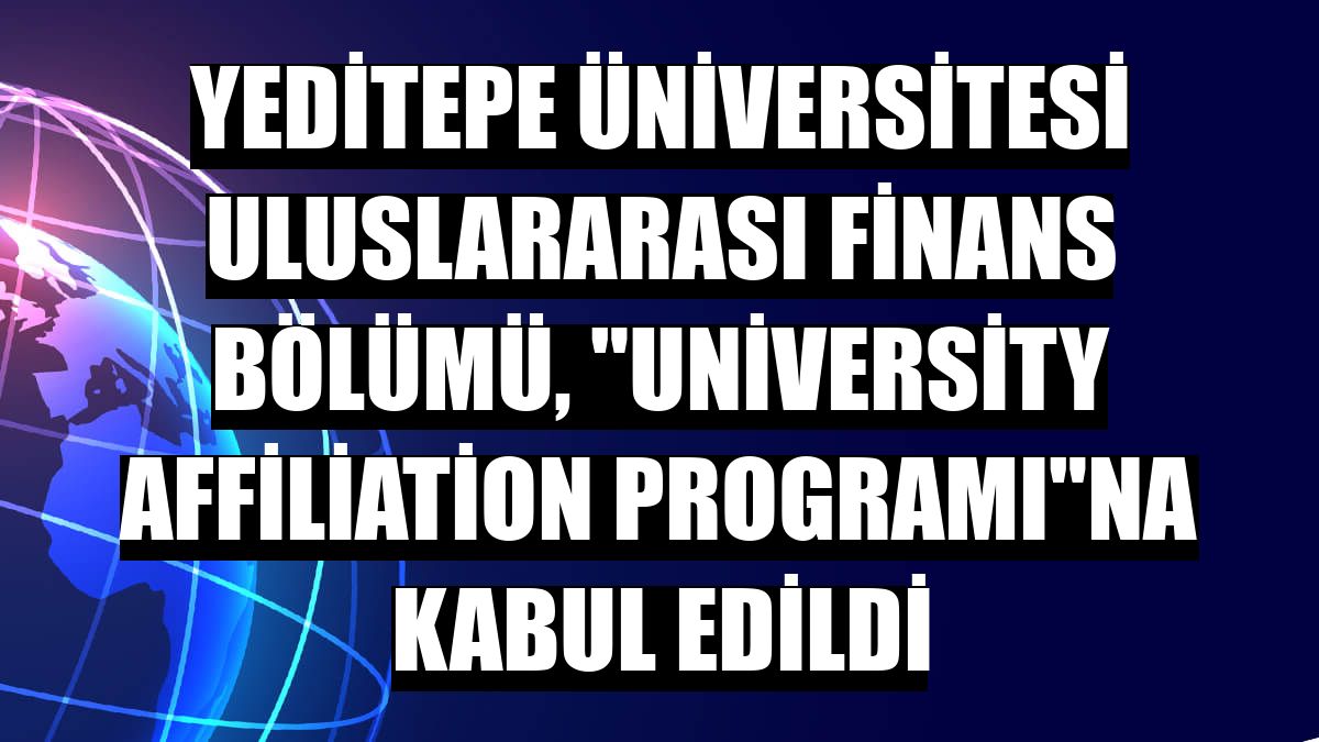 Yeditepe Üniversitesi Uluslararası Finans Bölümü, 'University Affiliation Programı'na kabul edildi
