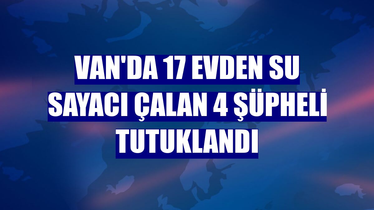 Van'da 17 evden su sayacı çalan 4 şüpheli tutuklandı