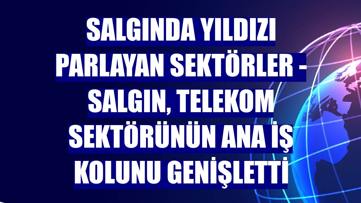 SALGINDA YILDIZI PARLAYAN SEKTÖRLER - Salgın, telekom sektörünün ana iş kolunu genişletti