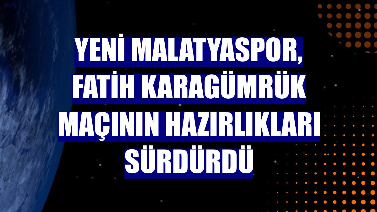 Yeni Malatyaspor, Fatih Karagümrük maçının hazırlıkları sürdürdü