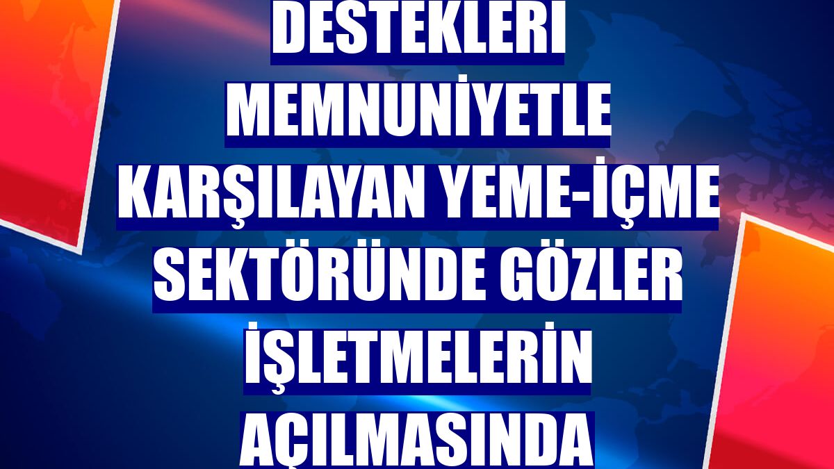 Destekleri memnuniyetle karşılayan yeme-içme sektöründe gözler işletmelerin açılmasında