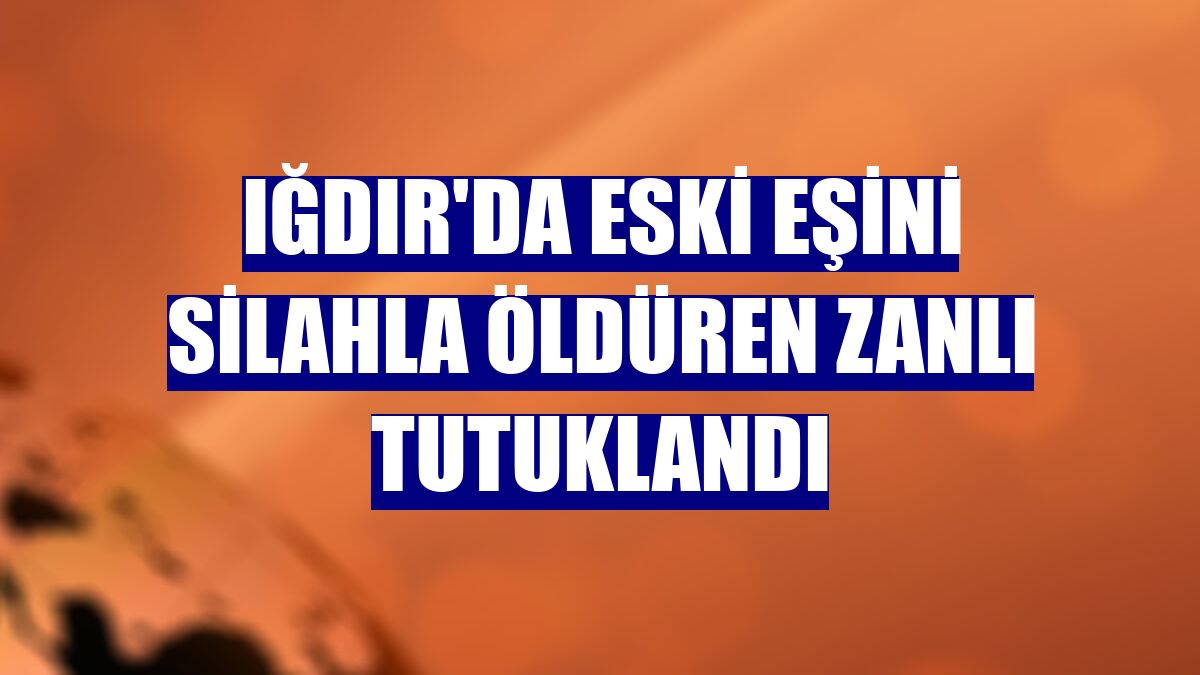 Iğdır'da eski eşini silahla öldüren zanlı tutuklandı