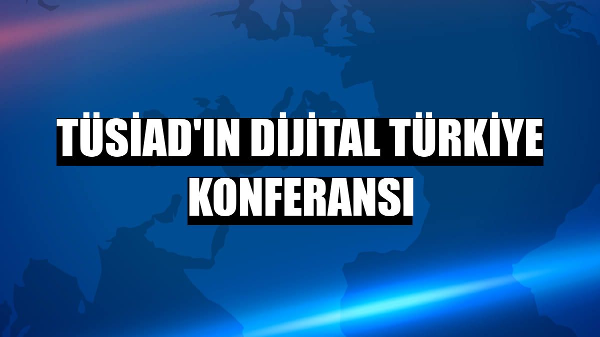 TÜSİAD'ın Dijital Türkiye Konferansı