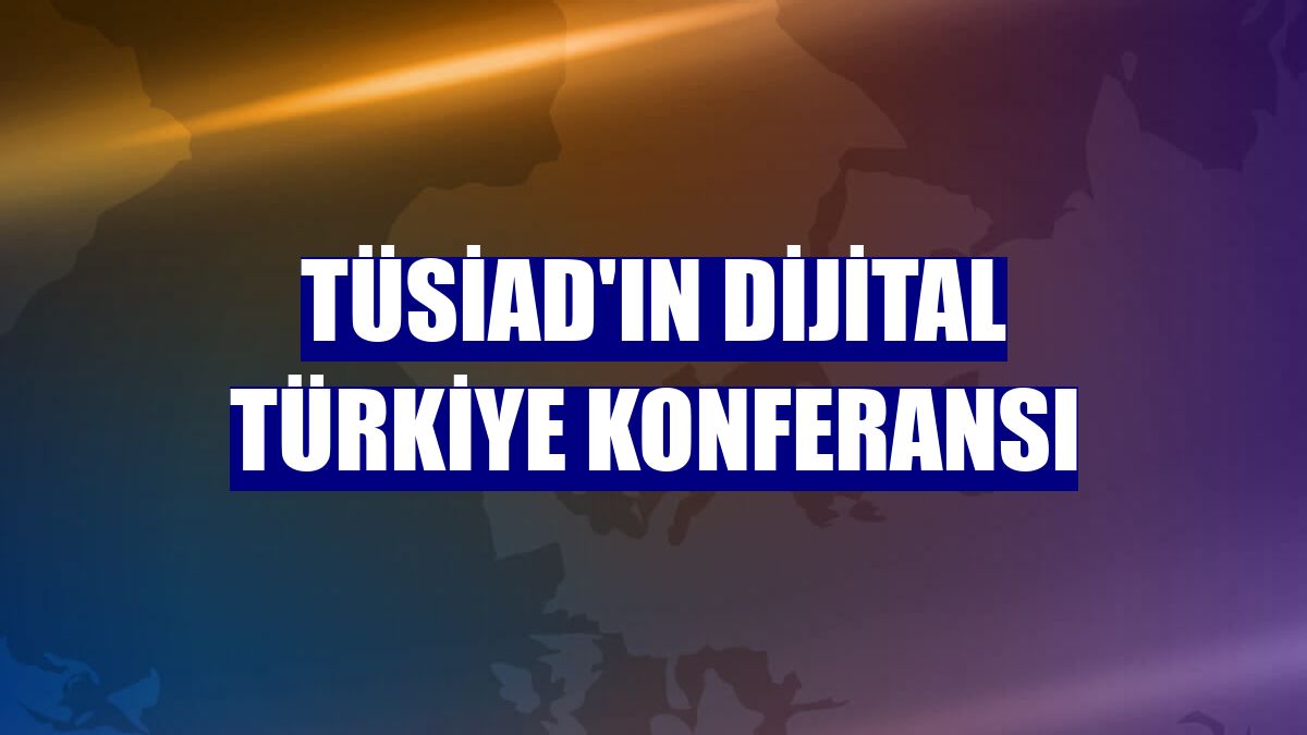 TÜSİAD'ın Dijital Türkiye Konferansı