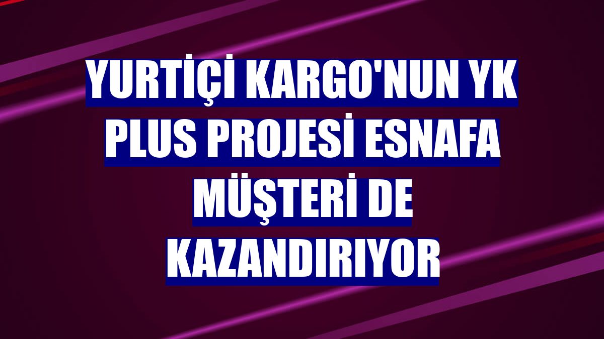 Yurtiçi Kargo'nun YK Plus projesi esnafa müşteri de kazandırıyor