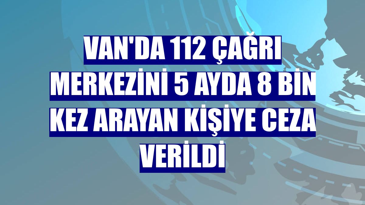 Van'da 112 çağrı merkezini 5 ayda 8 bin kez arayan kişiye ceza verildi