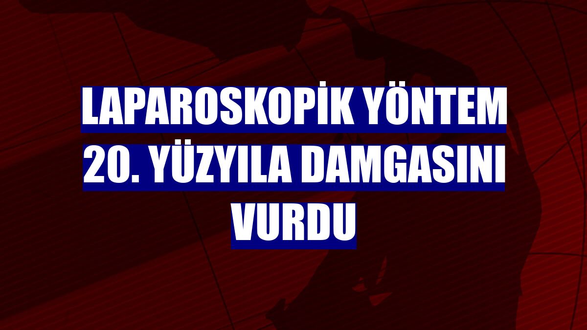 Laparoskopik yöntem 20. yüzyıla damgasını vurdu