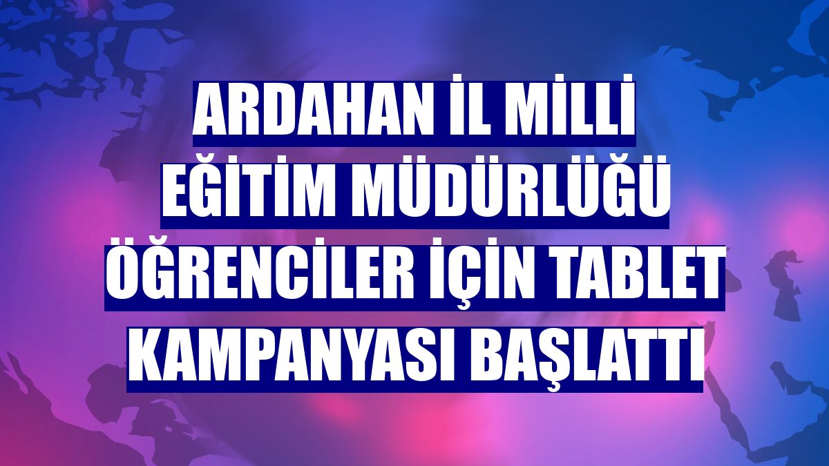 Ardahan İl Milli Eğitim Müdürlüğü öğrenciler için tablet kampanyası başlattı