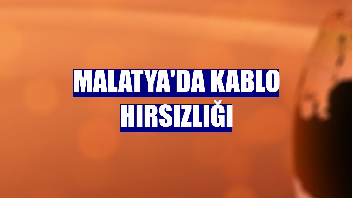 Malatya'da kablo hırsızlığı
