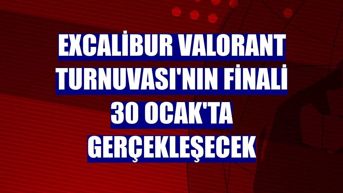 Excalibur Valorant Turnuvası'nın finali 30 Ocak'ta gerçekleşecek