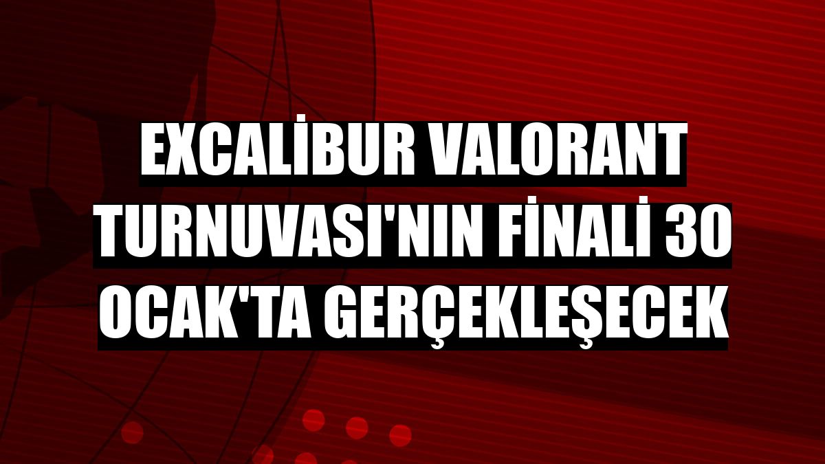 Excalibur Valorant Turnuvası'nın finali 30 Ocak'ta gerçekleşecek