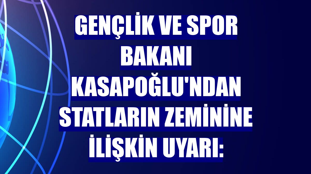 Gençlik ve Spor Bakanı Kasapoğlu'ndan statların zeminine ilişkin uyarı: