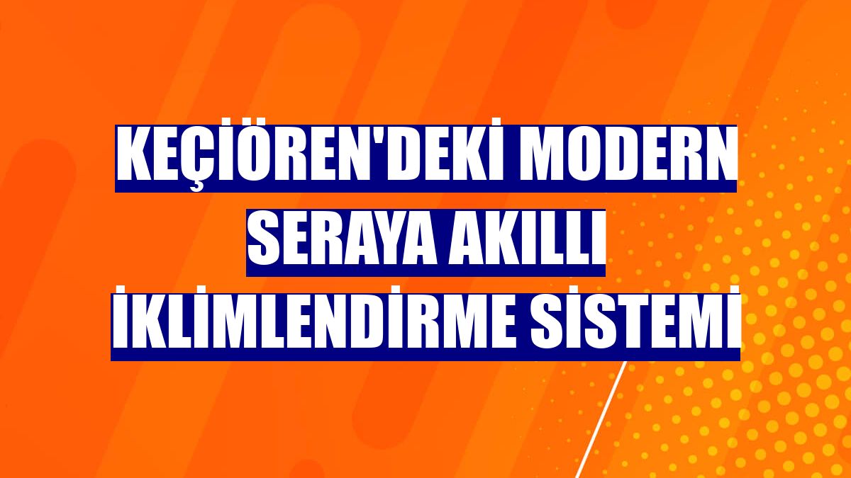 Keçiören'deki modern seraya akıllı iklimlendirme sistemi