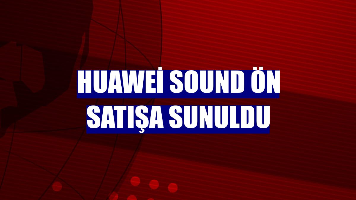 Huawei Sound ön satışa sunuldu