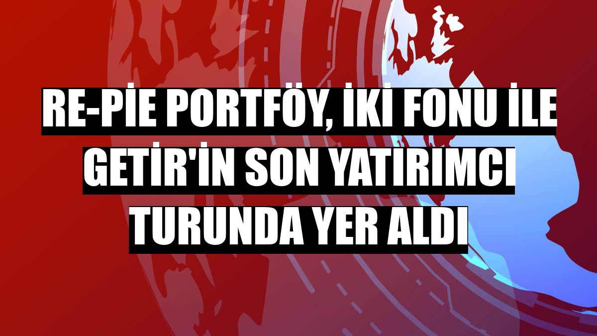 Re-Pie Portföy, iki fonu ile Getir'in son yatırımcı turunda yer aldı