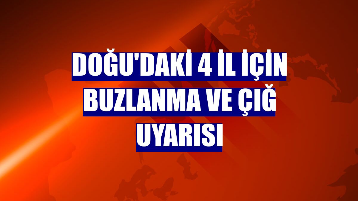 Doğu'daki 4 il için buzlanma ve çığ uyarısı