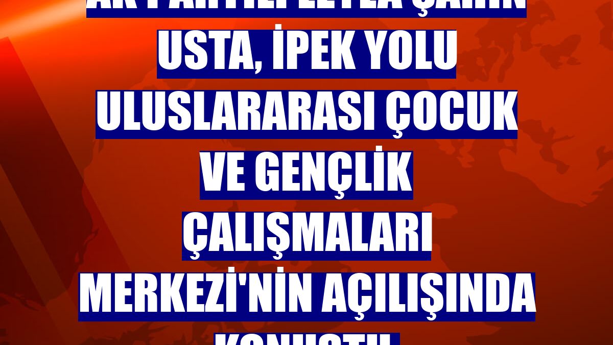 AK Partili Leyla Şahin Usta, İpek Yolu Uluslararası Çocuk ve Gençlik Çalışmaları Merkezi'nin açılışında konuştu: