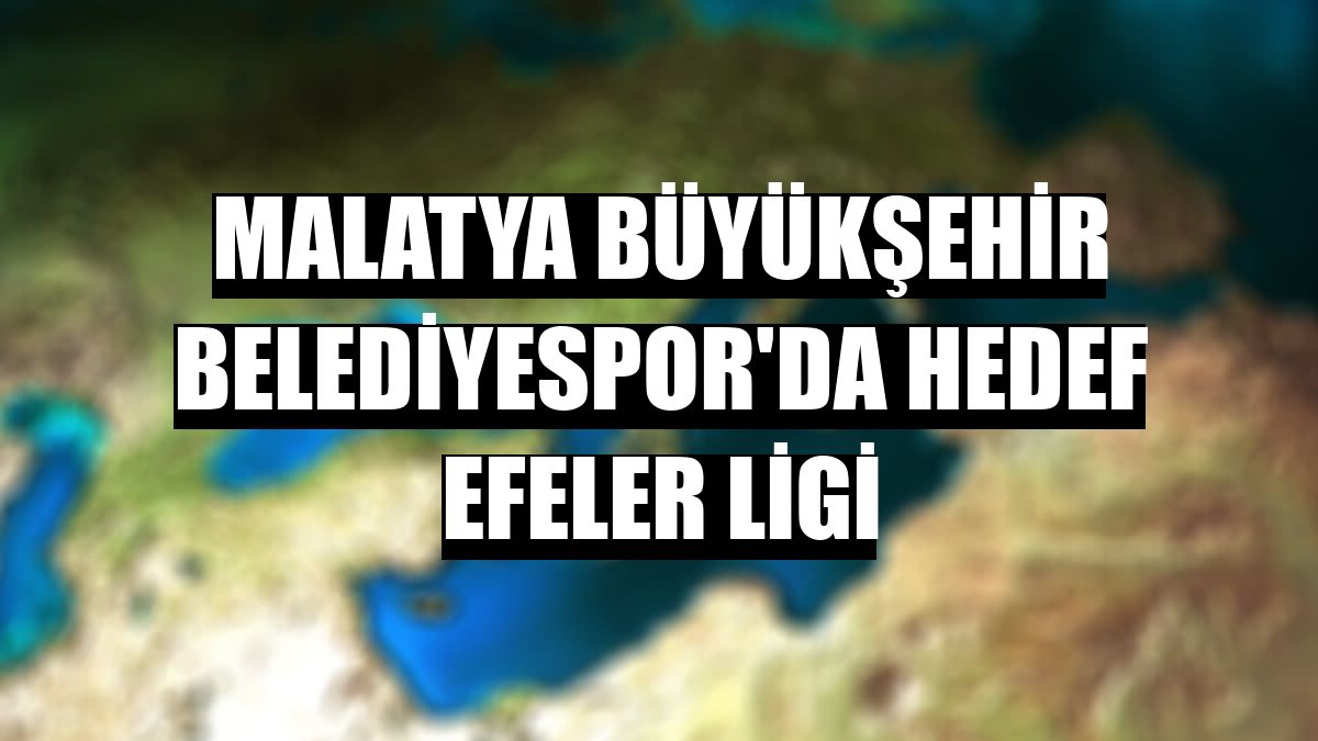 Malatya Büyükşehir Belediyespor'da hedef Efeler Ligi