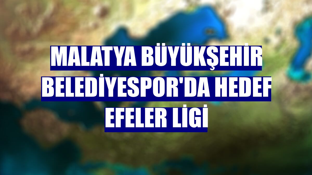 Malatya Büyükşehir Belediyespor'da hedef Efeler Ligi