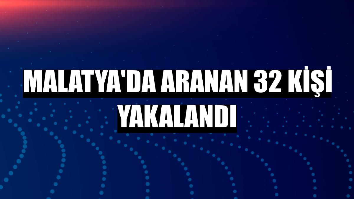 Malatya'da aranan 32 kişi yakalandı