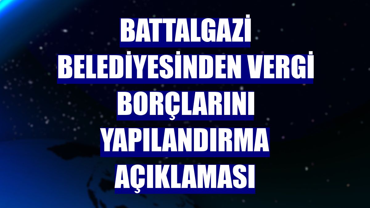 Battalgazi Belediyesinden vergi borçlarını yapılandırma açıklaması