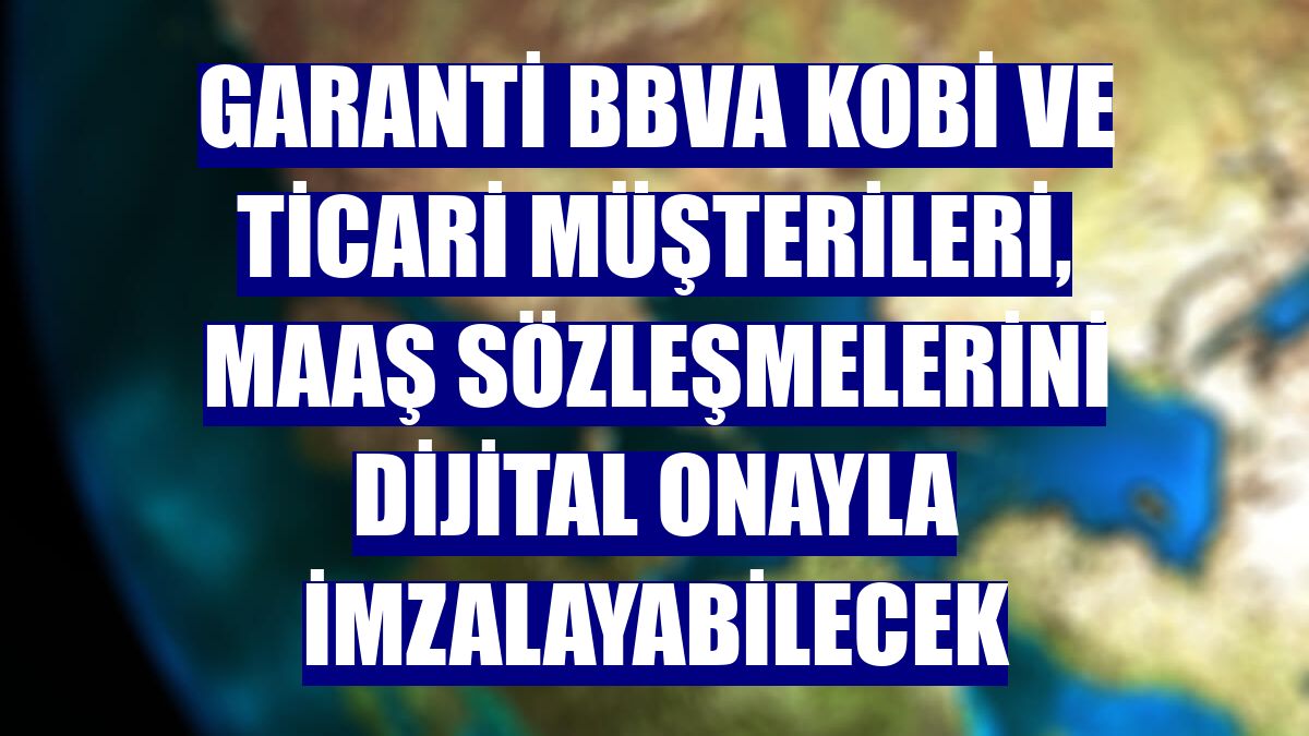 Garanti BBVA KOBİ ve ticari müşterileri, maaş sözleşmelerini dijital onayla imzalayabilecek