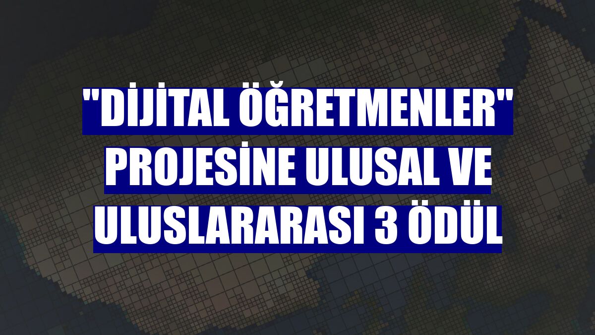 "Dijital Öğretmenler" projesine ulusal ve uluslararası 3 ödül