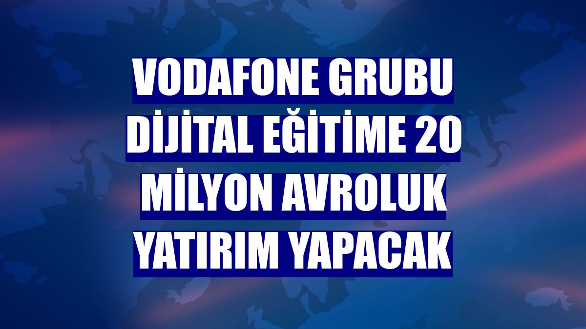 Vodafone Grubu dijital eğitime 20 milyon avroluk yatırım yapacak
