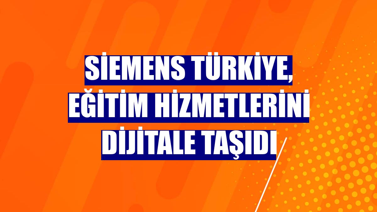 Siemens Türkiye, eğitim hizmetlerini dijitale taşıdı