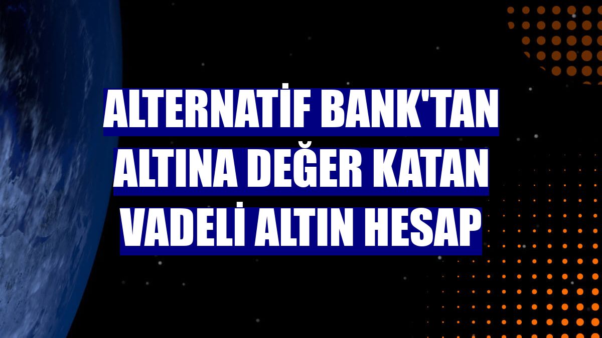 Alternatif Bank'tan altına değer katan Vadeli Altın Hesap