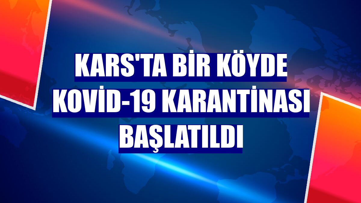 Kars'ta bir köyde Kovid-19 karantinası başlatıldı