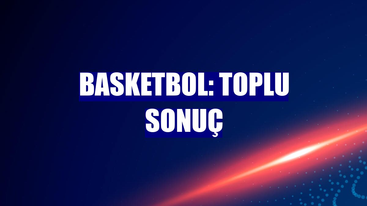 Basketbol: Toplu sonuç