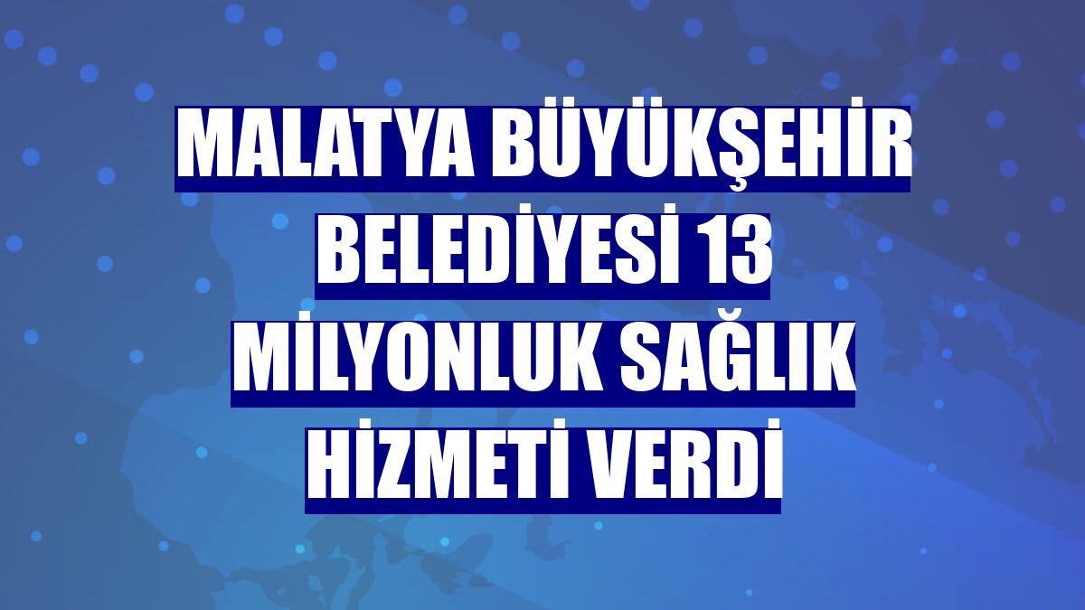 Malatya Büyükşehir Belediyesi 13 milyonluk sağlık hizmeti verdi