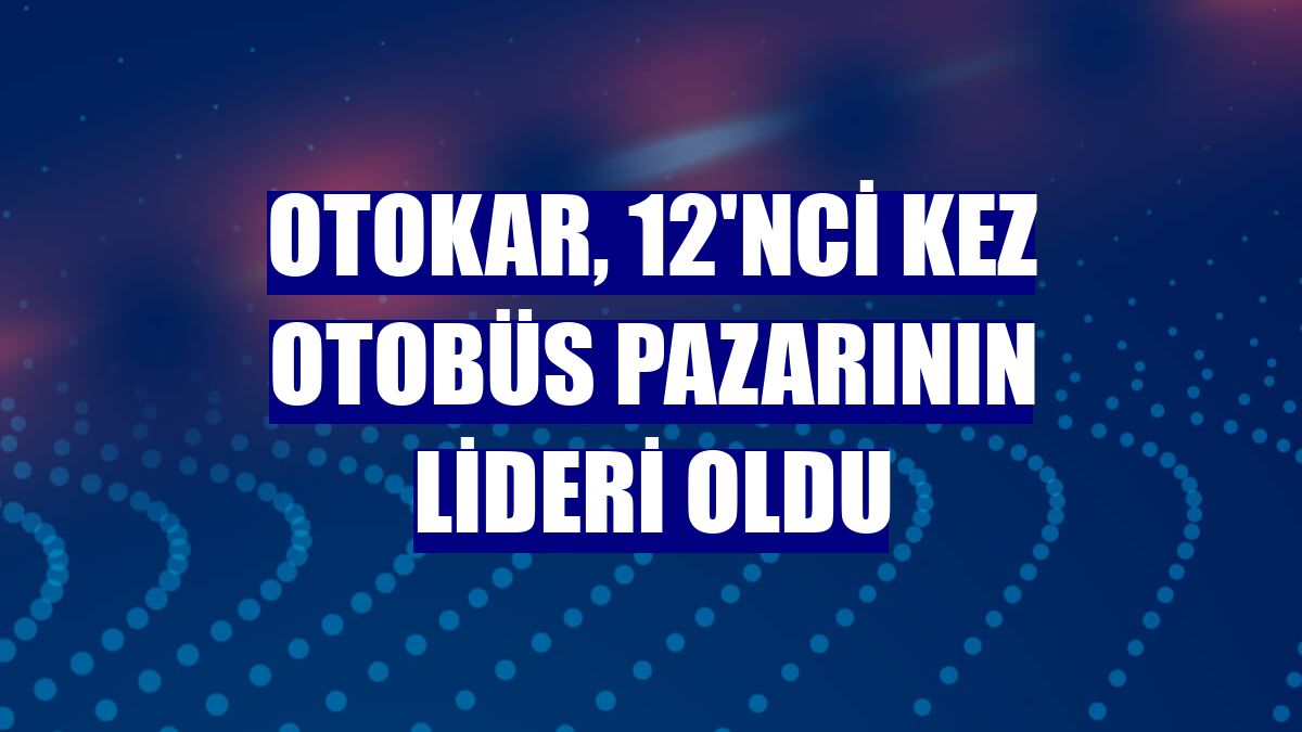 Otokar, 12'nci kez otobüs pazarının lideri oldu
