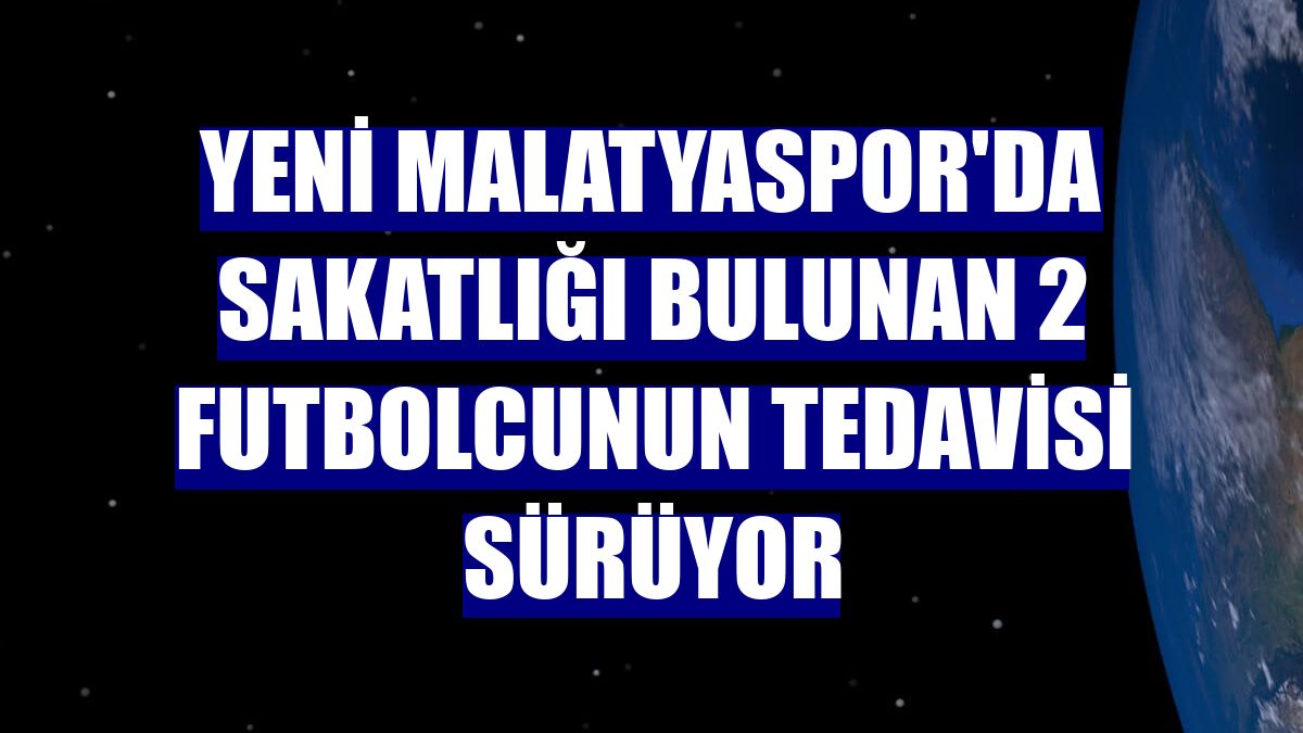 Yeni Malatyaspor'da sakatlığı bulunan 2 futbolcunun tedavisi sürüyor