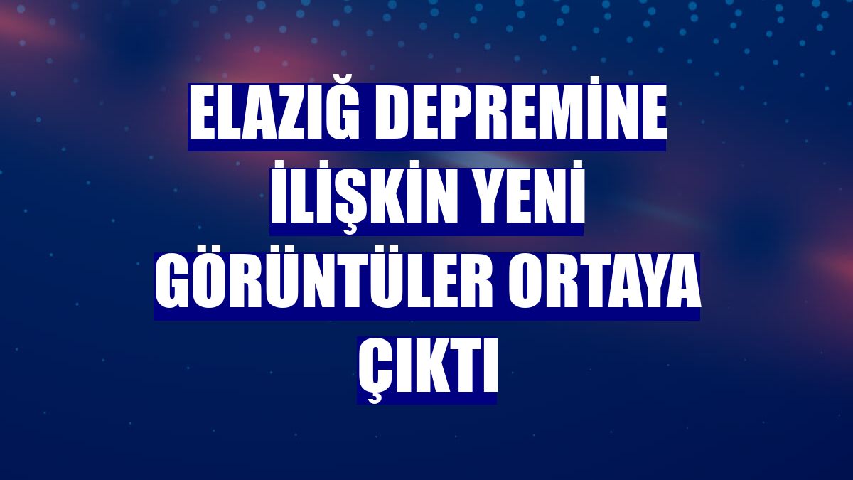 Elazığ depremine ilişkin yeni görüntüler ortaya çıktı