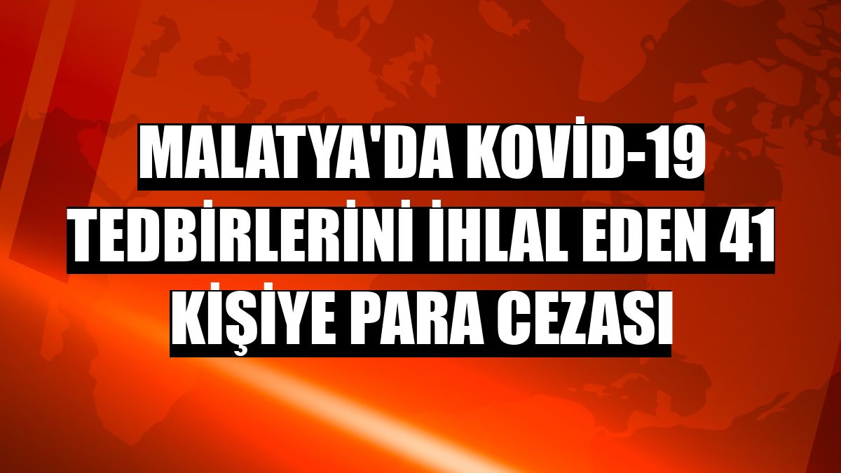 Malatya'da Kovid-19 tedbirlerini ihlal eden 41 kişiye para cezası
