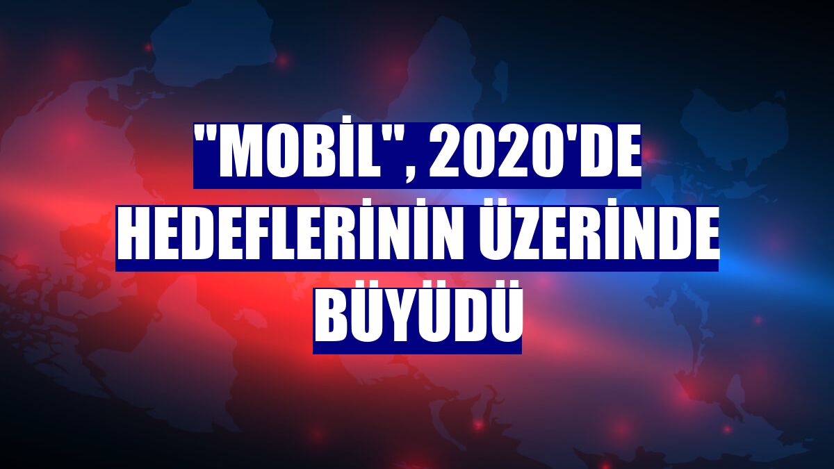 "Mobil", 2020'de hedeflerinin üzerinde büyüdü