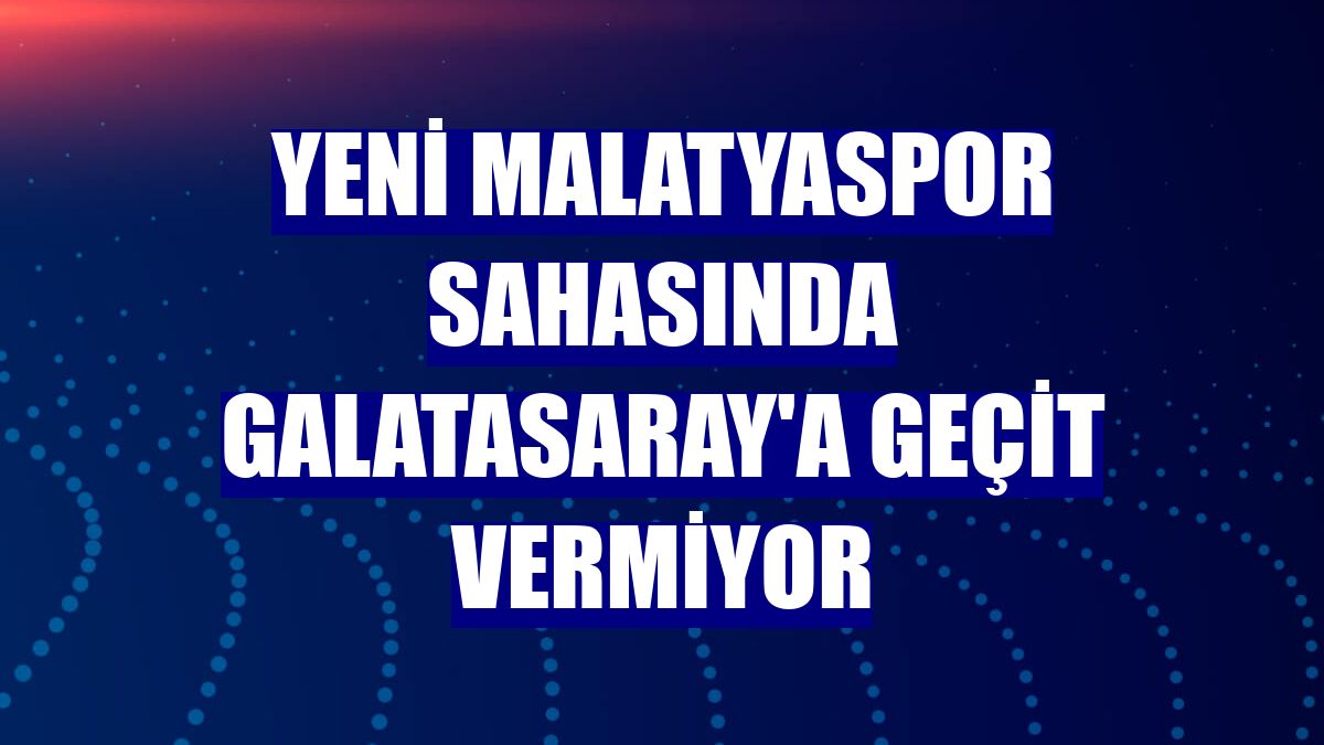 Yeni Malatyaspor sahasında Galatasaray'a geçit vermiyor