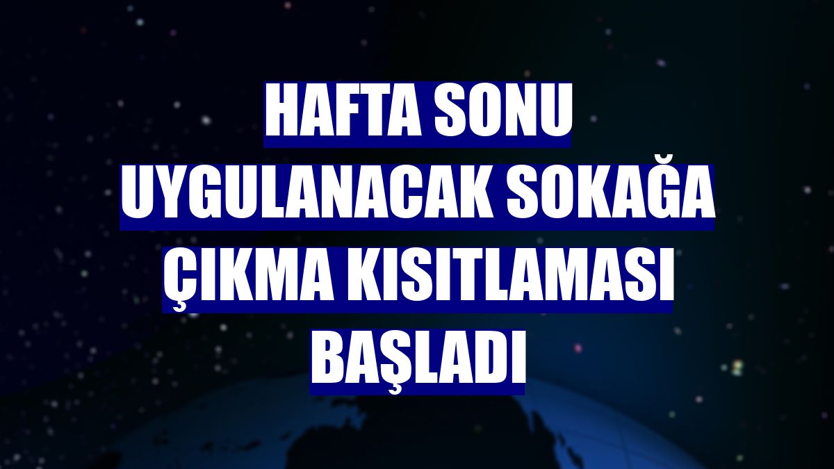 Hafta sonu uygulanacak sokağa çıkma kısıtlaması başladı