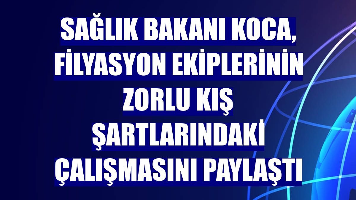 Sağlık Bakanı Koca, filyasyon ekiplerinin zorlu kış şartlarındaki çalışmasını paylaştı