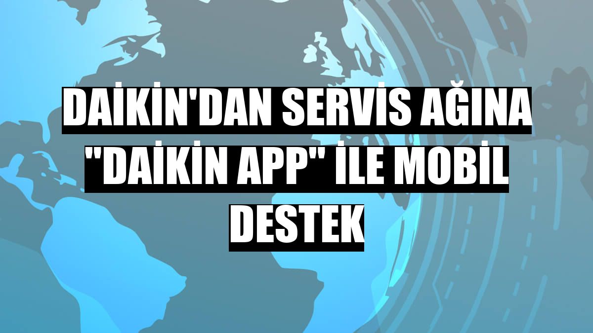 Daikin'dan servis ağına 'Daikin App' ile mobil destek