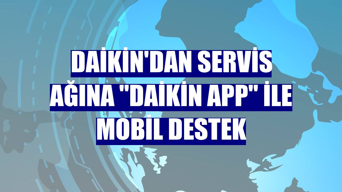 Daikin'dan servis ağına "Daikin App" ile mobil destek