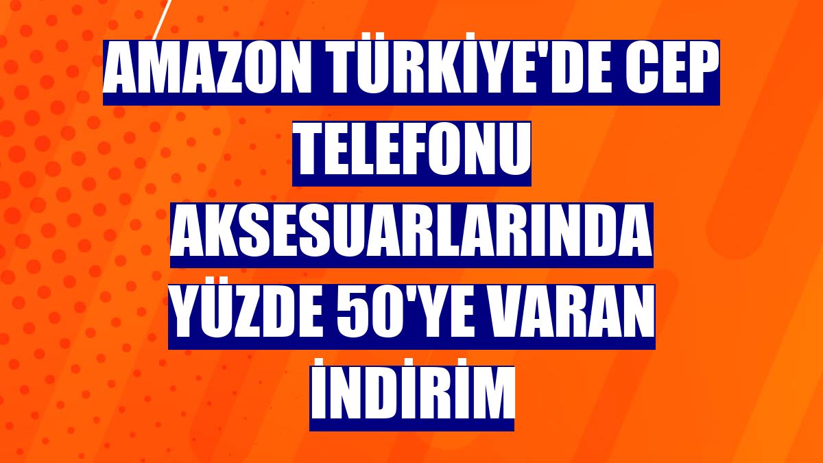 Amazon Türkiye'de cep telefonu aksesuarlarında yüzde 50'ye varan indirim