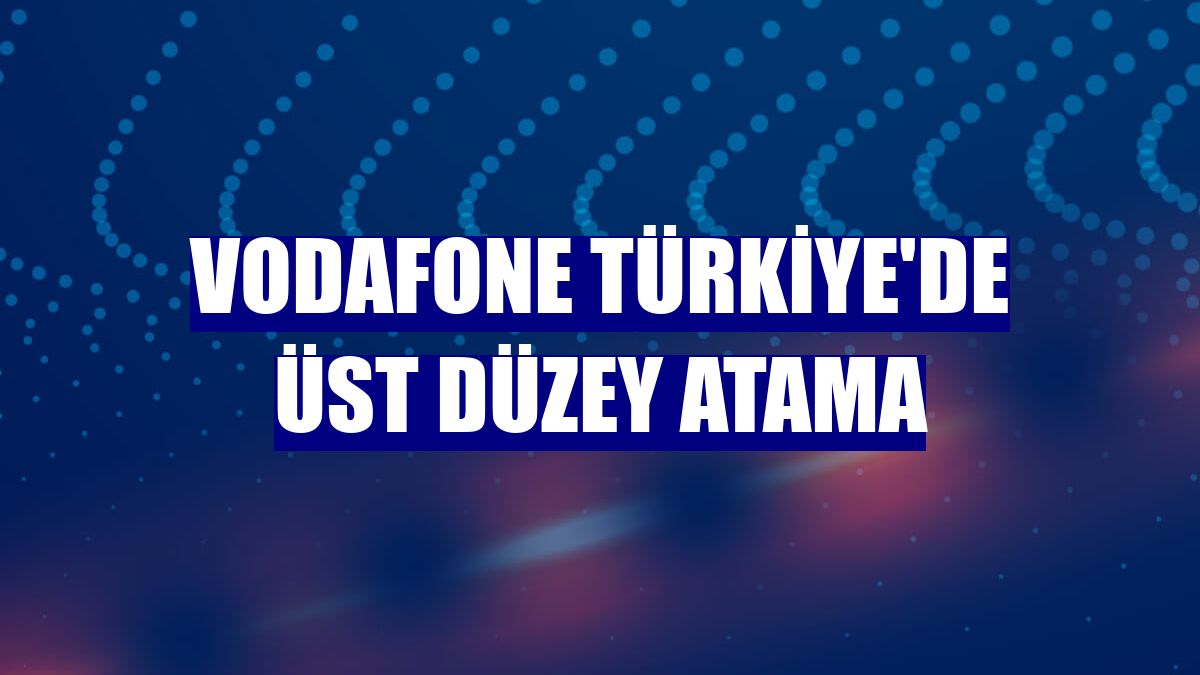Vodafone Türkiye'de üst düzey atama