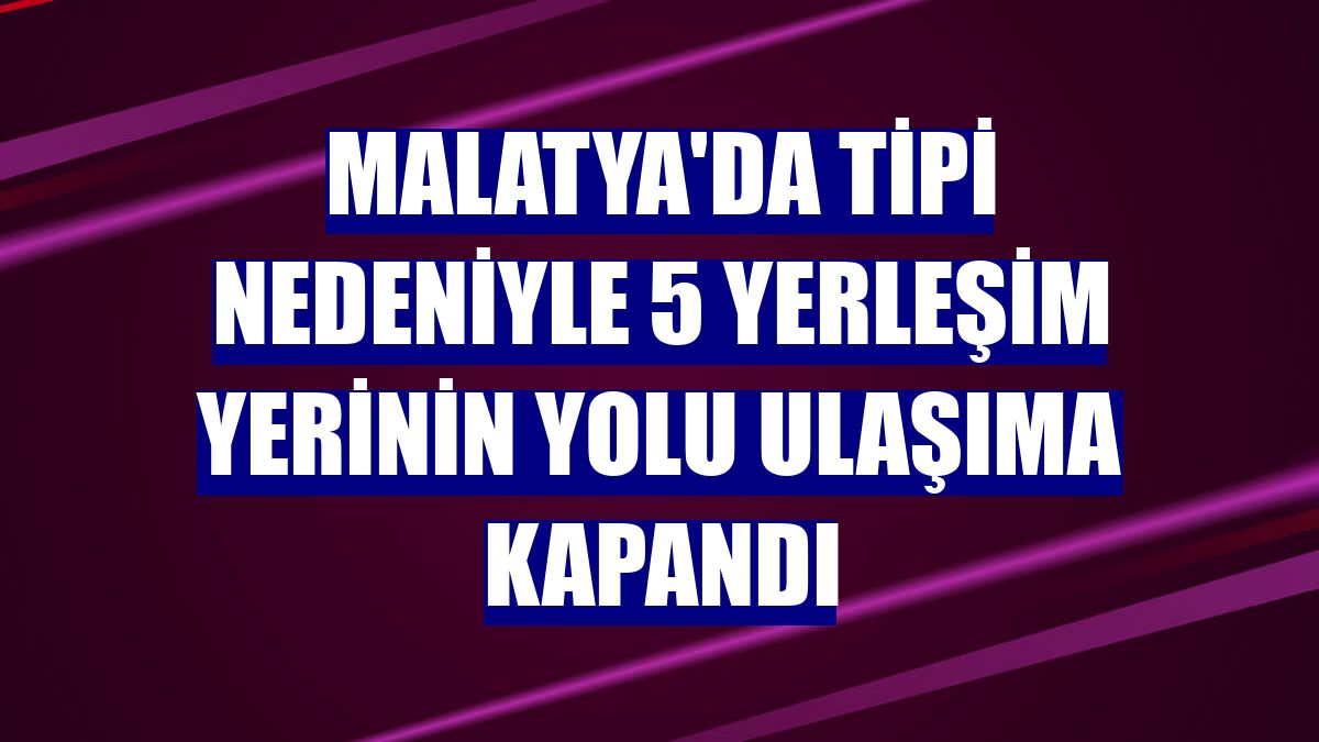 Malatya'da tipi nedeniyle 5 yerleşim yerinin yolu ulaşıma kapandı