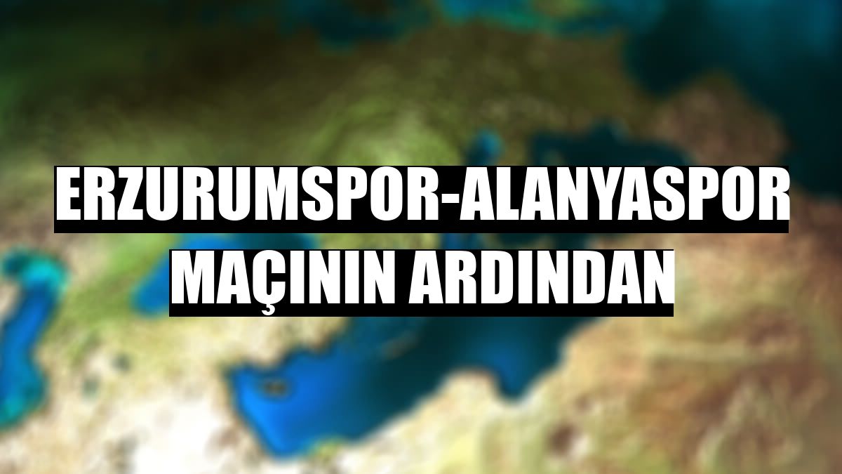 Erzurumspor-Alanyaspor maçının ardından
