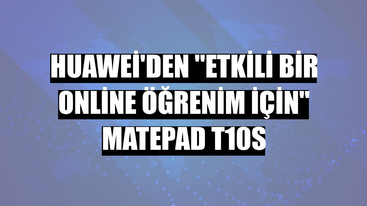 Huawei'den 'etkili bir online öğrenim için' MatePad T10s