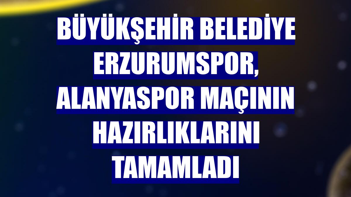 Büyükşehir Belediye Erzurumspor, Alanyaspor maçının hazırlıklarını tamamladı